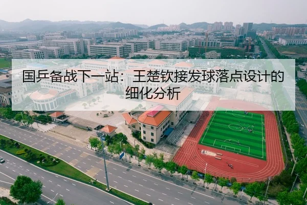 国乒备战下一站：王楚钦接发球落点设计的细化分析