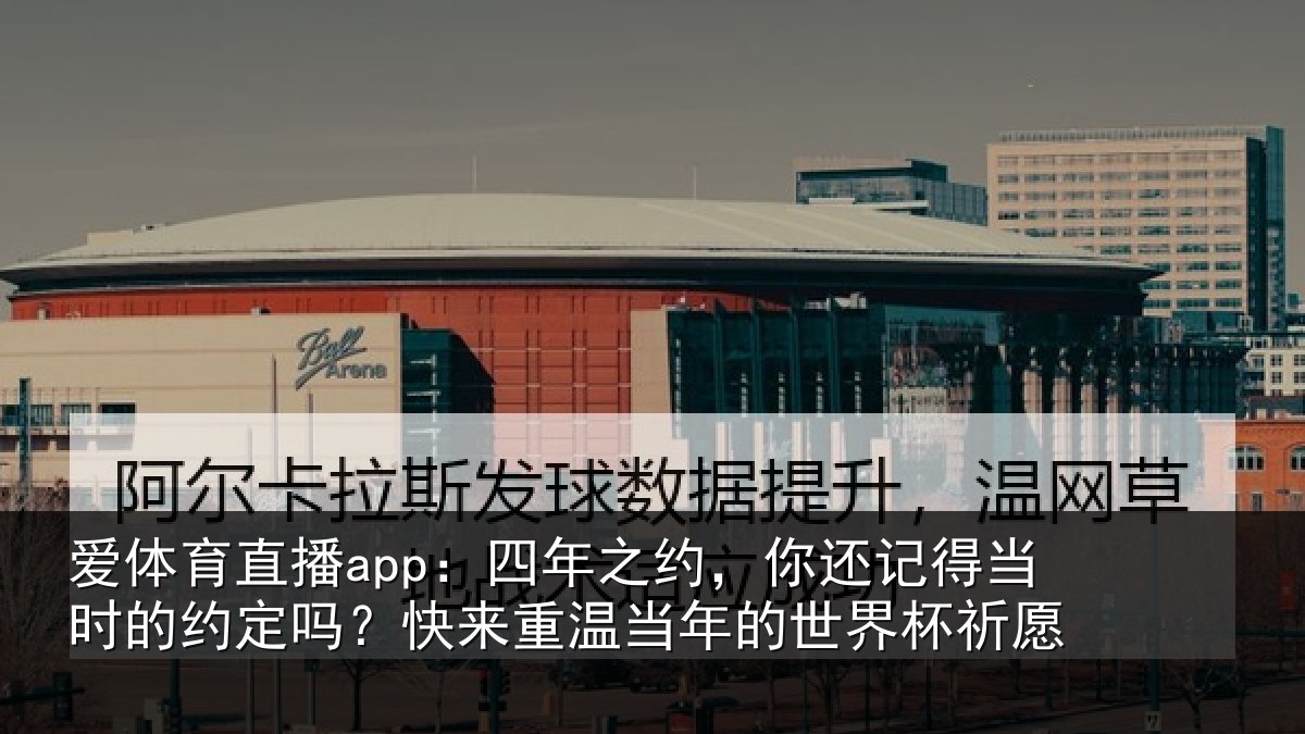 爱体育直播app：四年之约，你还记得当时的约定吗？快来重温当年的世界杯祈愿