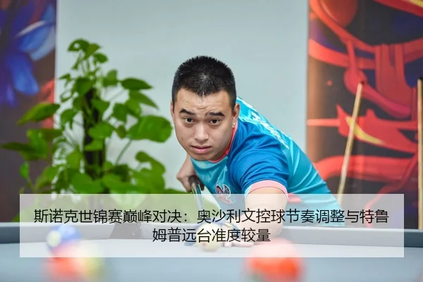斯诺克世锦赛巅峰对决：奥沙利文控球节奏调整与特鲁姆普远台准度较量