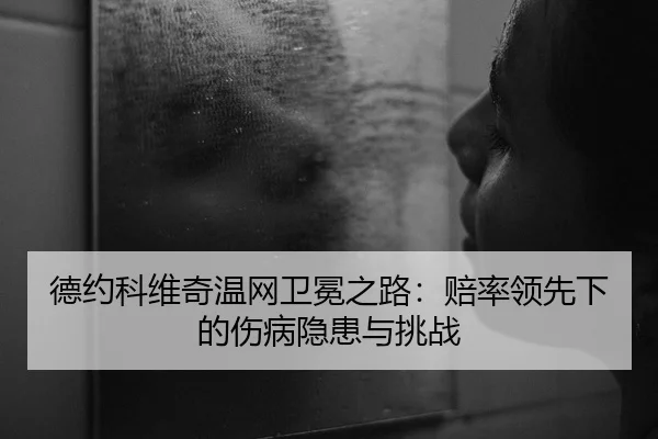 德约科维奇温网卫冕之路：赔率领先下的伤病隐患与挑战