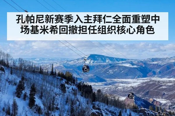孔帕尼新赛季入主拜仁全面重塑中场基米希回撤担任组织核心角色