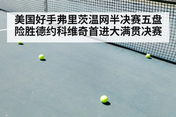 美国好手弗里茨温网半决赛五盘险胜德约科维奇首进大满贯决赛